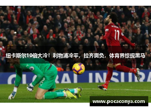 纽卡斯尔10倍大冷!利物浦冷平,拉齐奥负,体育界惊现黑马