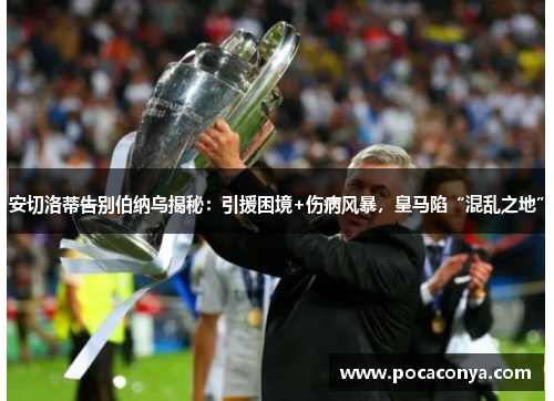 安切洛蒂告别伯纳乌揭秘:引援困境+伤病风暴,皇马陷“混乱之地”