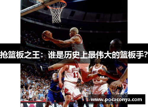 抢篮板之王：谁是历史上最伟大的篮板手？