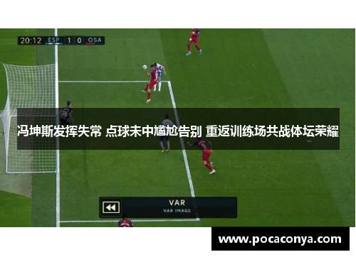 冯坤斯发挥失常 点球未中尴尬告别 重返训练场共战体坛荣耀